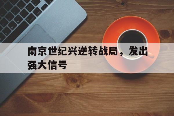 开云体育中国-南京世纪兴逆转战局，发出强大信号的简单介绍